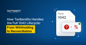 How TaxBandits Handles the Full 1042 Lifecycle